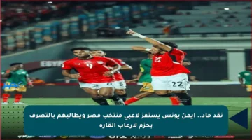 نقد حاد.. أيمن يونس يستفز لاعبي منتخب مصر ويطالبهم بالتصرف بحزم لإرعاب القارة